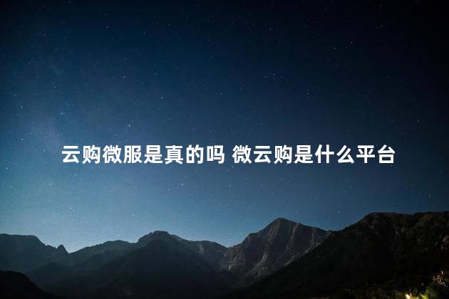 云购微服是真的吗 微云购是什么平台